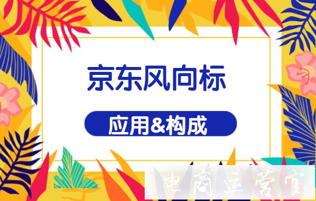 京東的風(fēng)向標(biāo)如何應(yīng)用?它的構(gòu)成是怎樣的?